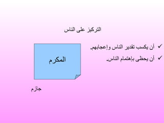 المكرم أن يكسب تقدير الناس وإعجابهم . أن يحظى بإهتمام الناس . جازم التركيز على الناس 