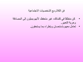 كن منطلقاً في كلماتك، غير متحفظ، لأنهم يميلون إلى المصادقة وحرية التعبير . تعامل معهم باستحسان وبإطراء بما يستحقون . فن الكلام مع الشخصيات الاجتماعية 