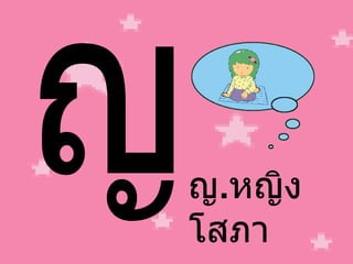 ญ ญ . หญิง โสภา 