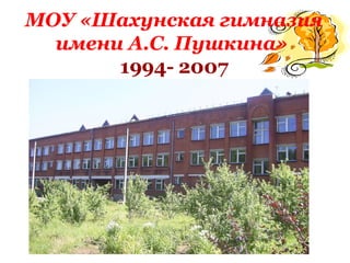 МОУ «Шахунская гимназия имени А.С. Пушкина»   1994- 2007 