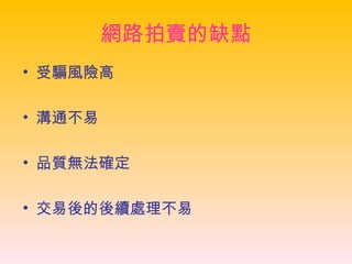 網路拍賣的缺點 受騙風險高 溝通不易 品質無法確定 交易後的後續處理不易 