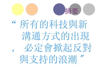 “ 所有的科技與新  溝通方式的出現 ,  必定會掀起 反對 與 支持 的浪潮 " 摘要 