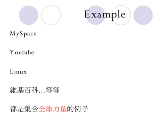 Example MySpace Youtube Linux 維基百科 … 等等 都是集合 全球力量 的例子 