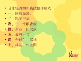 合作經濟的新集體協作模式： 一、同儕先鋒。 二、點子市集 三、生產性消費者 四、新亞歷山大族 五、參與平台 六、全球生產基地 七、維基工作空間 