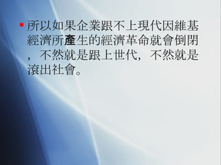 所以如果企業跟不上現代因維基經濟所產生的經濟革命就會倒閉，不然就是跟上世代，不然就是滾出社會。 