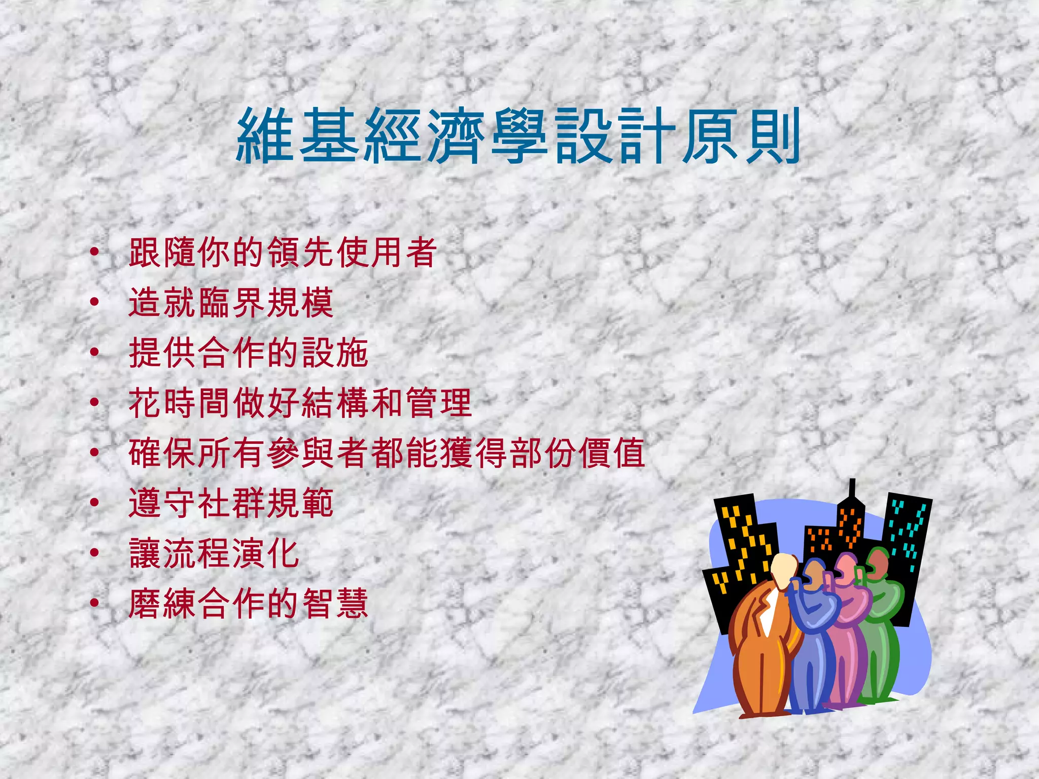 維基經濟學設計原則 跟隨你的領先使用者 造就臨界規模 提供合作的設施 花時間做好結構和管理 確保所有參與者都能獲得部份價值 遵守社群規範 讓流程演化 磨練合作的智慧 