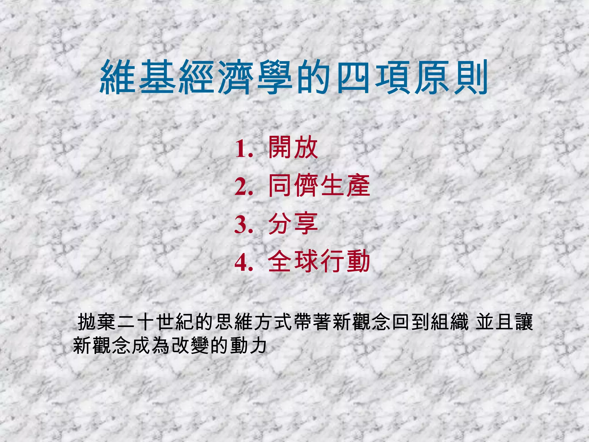 維基經濟學的四項原則 1.  開放  2.  同儕生產 3.  分享 4.  全球行動 拋棄二十世紀的思維方式帶著新觀念回到組織 並且讓新觀念成為改變的動力 