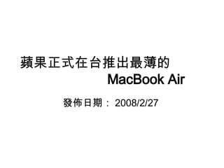 蘋果正式在台推出最薄的  MacBook Air   發佈日期： 2008/2/27  