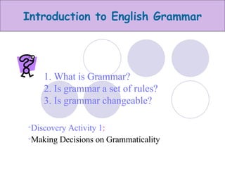 1. What is Grammar? 2. Is grammar a set of rules? 3. Is grammar changeable? ,[object Object],[object Object]