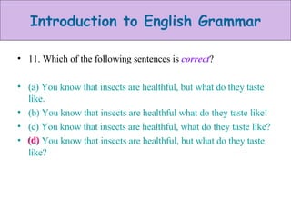 11. Which of the following sentences is  correct ? (a) You know that insects are healthful, but what do they taste like. (b) You know that insects are healthful what do they taste like! (c) You know that insects are healthful, what do they taste like? (d) You know that insects are healthful, but what do they taste like? (d) 