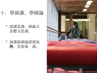 演講是講，辯論又是聽又是講。 演講跟辯論需要技巧，更需要內涵。 十．學演講、學辯論   