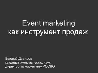 Event marketing как инструмент продаж   Евгений Демидов кандидат экономических наук Директор по маркетингу РОСНО 