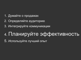 Думайте о продажах Определяйте аудиторию Интегрируйте коммуникации Планируйте эффективность Используйте лучший опыт 