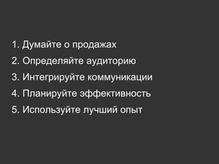 Думайте о продажах Определяйте аудиторию Интегрируйте коммуникации Планируйте эффективность Используйте лучший опыт 