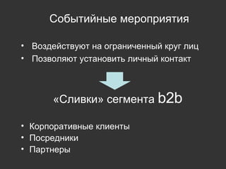 Событийные мероприятия Воздействуют на ограниченный круг лиц Позволяют установить личный контакт «Сливки» сегмента  b2b   Корпоративные клиенты Посредники Партнеры 