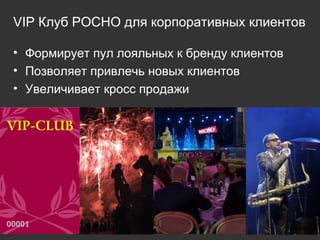 VIP  Клуб РОСНО для корпоративных клиентов Формирует пул лояльных к бренду клиентов Позволяет привлечь новых клиентов Увеличивает кросс продажи 
