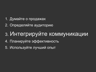 Думайте о продажах Определяйте аудиторию Интегрируйте коммуникации Планируйте эффективность Используйте лучший опыт 