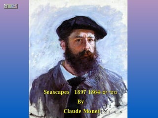 Seascapes  נופי ים  1864- 1897 By  Claude Monet 