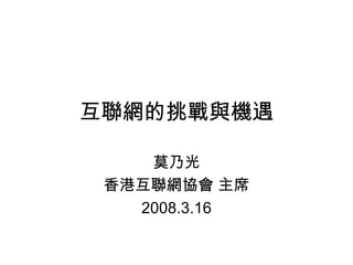 互聯網的挑戰與機遇 莫乃光 香港互聯網協會 主席 2008.3.16 