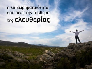 η επιχειρηματικότητα σου δίνει την αίσθηση της  ελευθερίας 