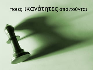 ποιες  ικανότητες  απαιτούνται 