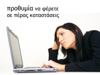 προθυμία  να φέρετε σε πέρας καταστάσεις 