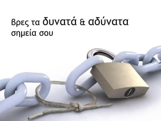 βρες τα  δυνατά  &  αδύνατα  σημεία σου 