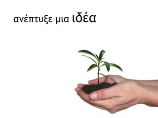 ανέπτυξε μια   ιδέα 