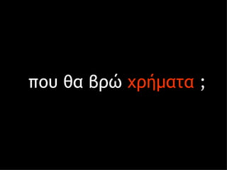 που θα βρώ  χρήματα  ; 
