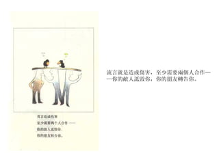 流言就是造成傷害，至少需要兩個人合作——你的敵人詆毀你，你的朋友轉告你。 