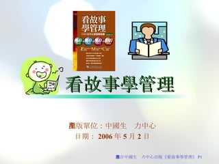 看故事學管理 出版單位：中國生產力中心 日期： 2006 年 5 月 2 日 