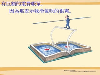 有巨 額 的 電費帳單 ，  因 為 那表示我冷 氣 吹的很爽。   