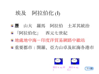 埃及  阿拉伯化 ( Ⅰ ) 亞歷山大  羅馬  阿拉伯  土耳其統治 「阿拉伯化」  西元七世紀 地處地中海－印度洋貿易網路中繼站 重要都市：開羅、亞力山卓及紅海各港市 照片 9-6( 甲 ) 照片 9-6( 乙 ) 