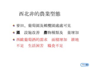 西北非的農業型態 麥田、葡萄園及橄欖園處處可見 灌溉設施改善  作物種類及產量增加 西歐葡萄酒的需求  面積增加  耕地 不足  生活困苦  糧食不足 