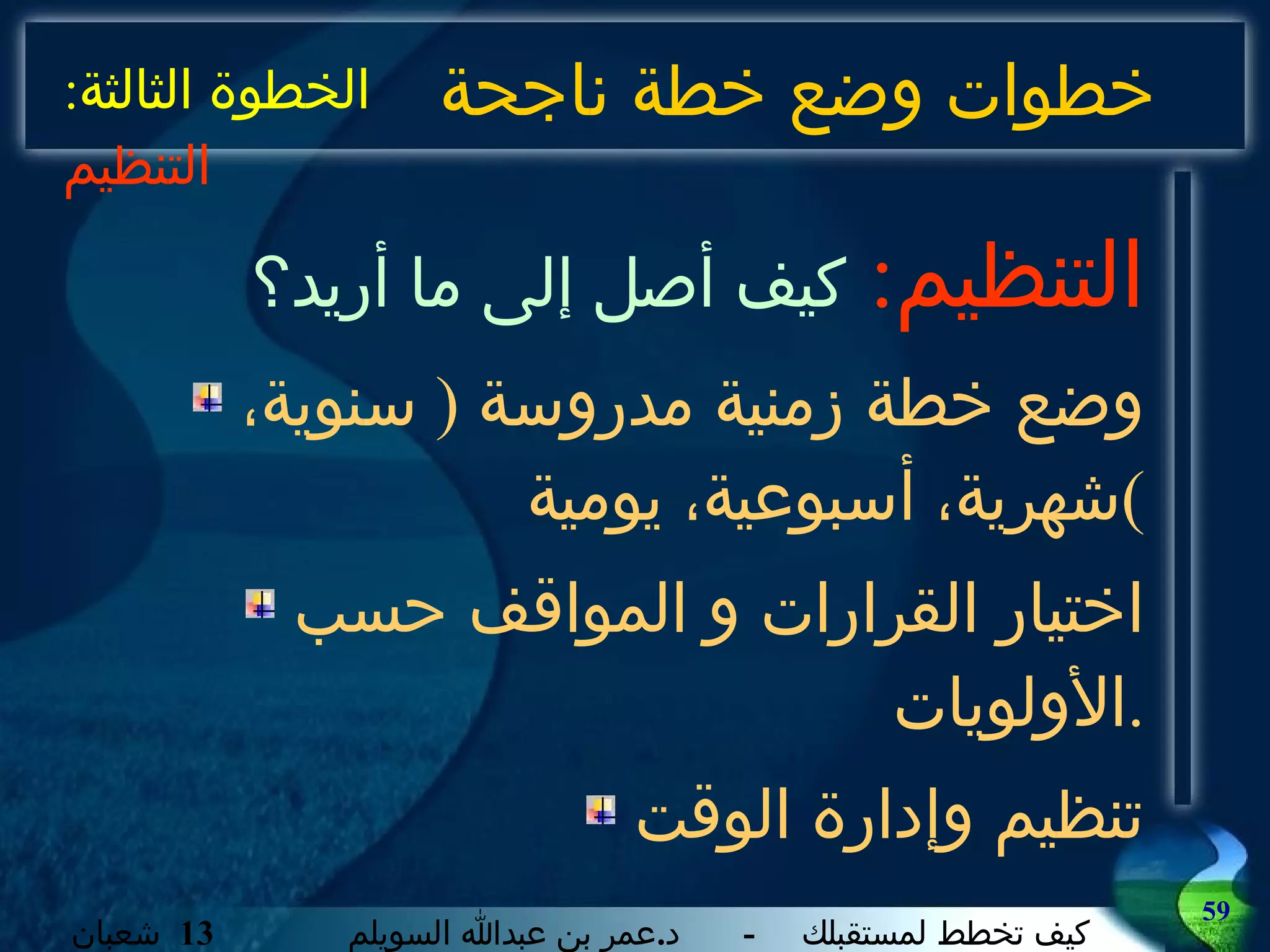 خطوات وضع خطة ناجحة التنظيم :   كيف أصل إلى ما أريد؟ وضع خطة زمنية مدروسة  (  سنوية، شهرية، أسبوعية، يومية ) اختيار القرارات و المواقف حسب الأولويات . تنظيم وإدارة الوقت الخطوة الثالثة :  التنظيم 