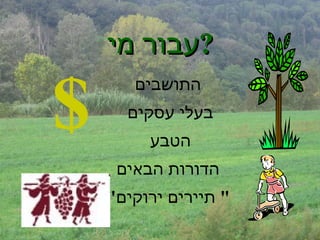 עבור מי  ?   התושבים בעלי עסקים  הטבע  הדורות הבאים " תיירים ירוקים "  $ 