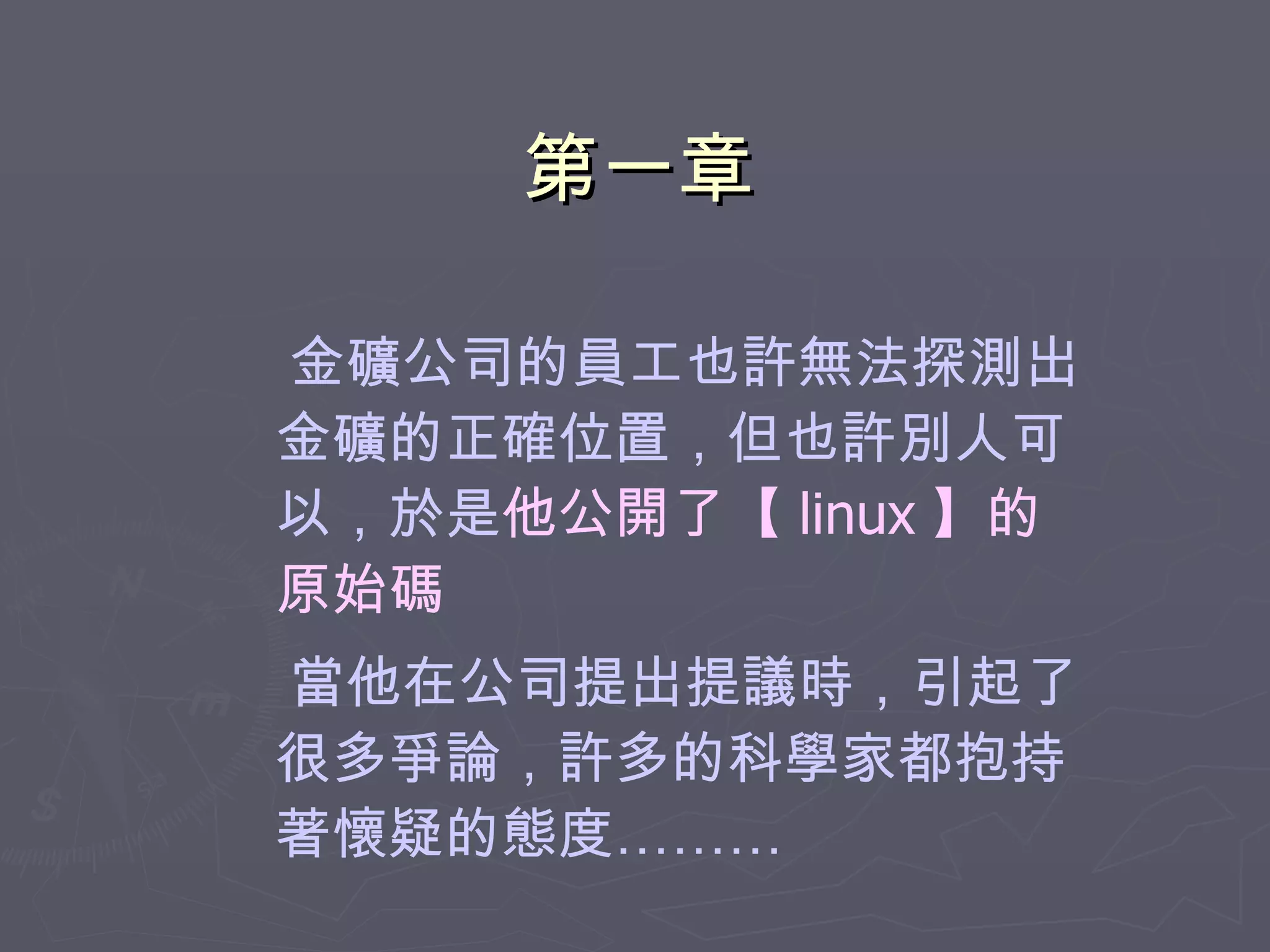 第一章 金礦公司的員工也許無法探測出金礦的正確位置，但也許別人可以，於是 他公開了【 linux 】的原始碼 當他在公司提出提議時，引起了很多爭論，許多的科學家都抱持著懷疑的態度……… 