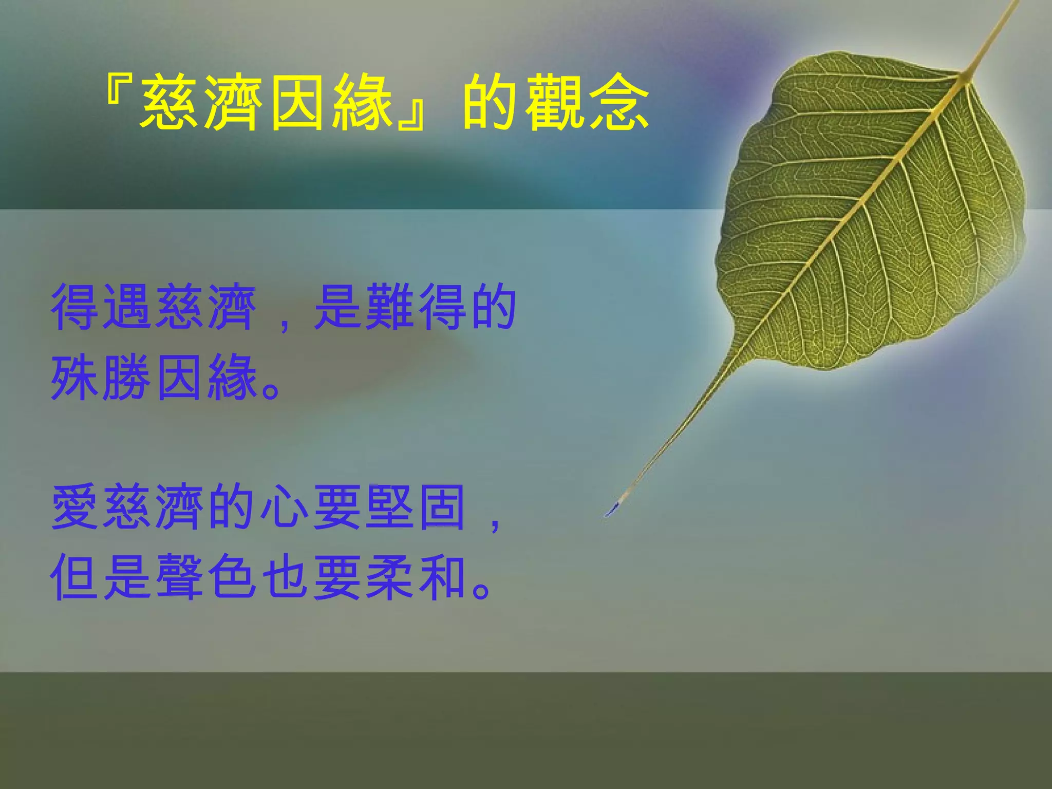 『慈濟因緣』的觀念 得遇慈濟，是難得的 殊勝因緣。 愛慈濟的心要堅固， 但是聲色也要柔和。 