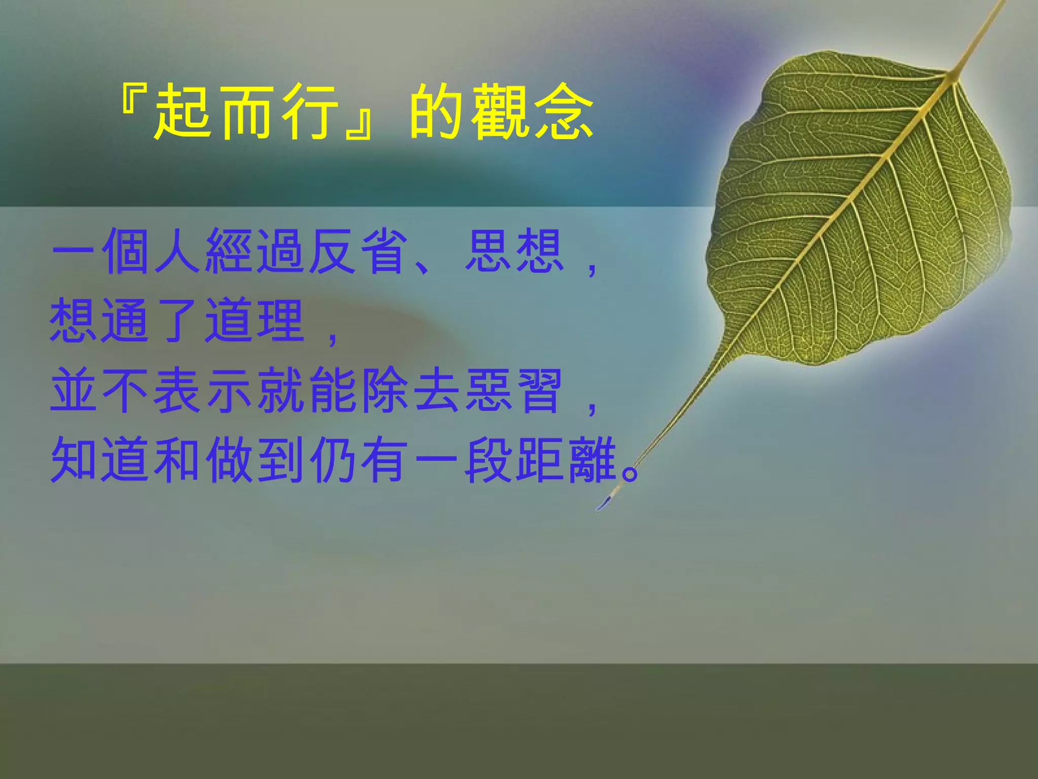 『起而行』的觀念 一個人經過反省、思想， 想通了道理， 並不表示就能除去惡習， 知道和做到仍有一段距離。 