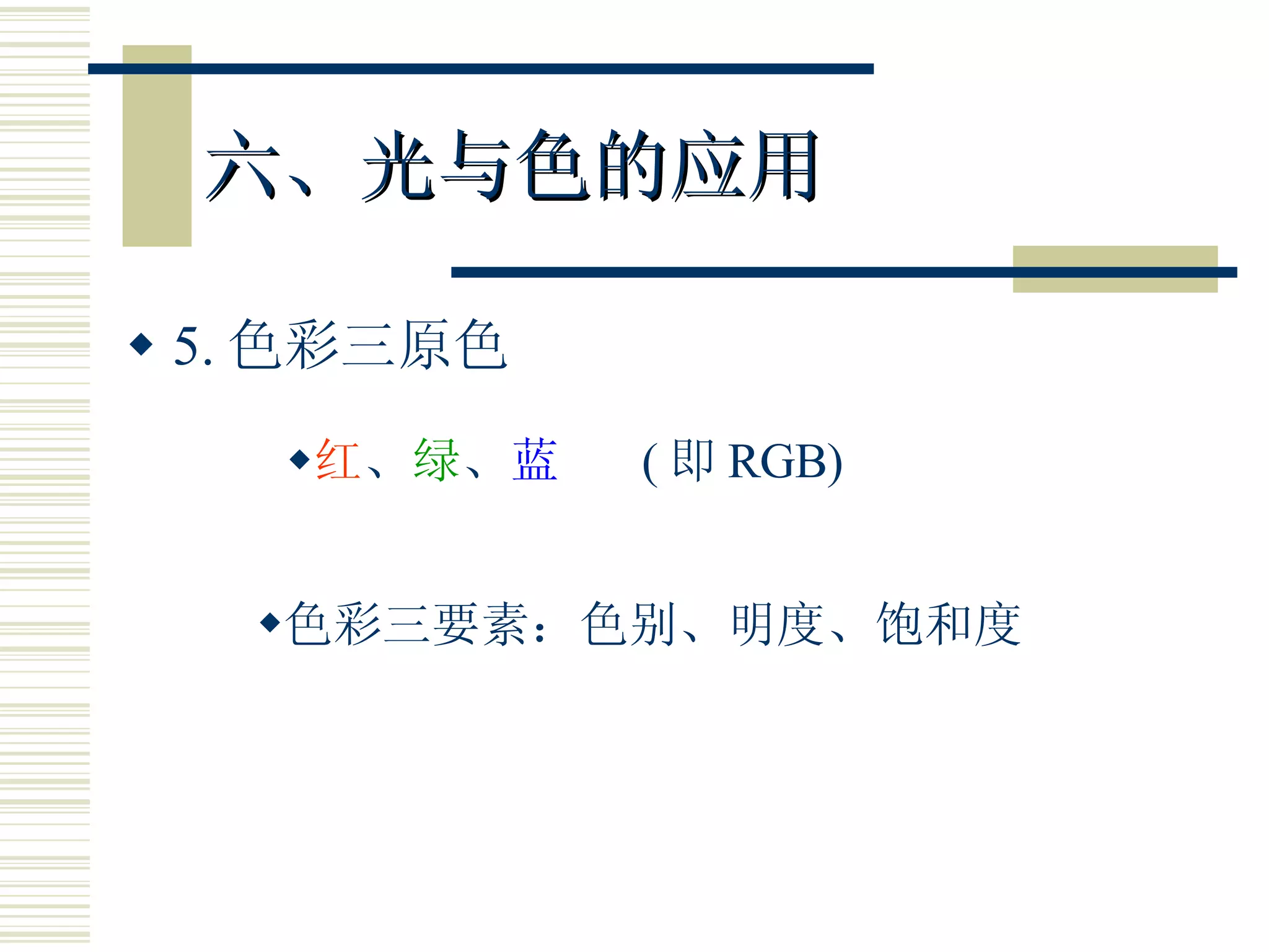 六、光与色的应用 5. 色彩三原色 色彩三要素：色别、明度、饱和度 红 、 绿 、 蓝   ( 即 RGB) 