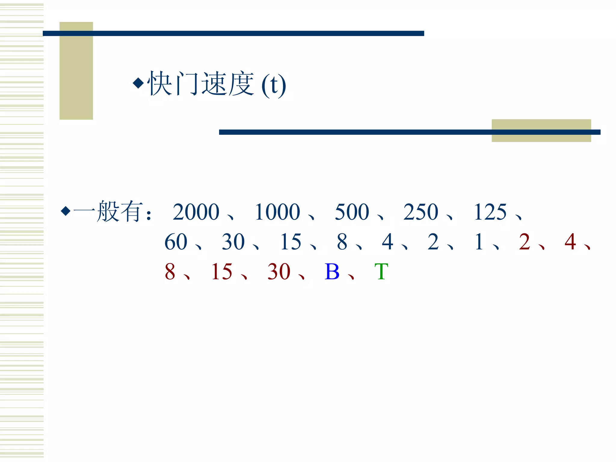 快门速度 (t) 一般有： 2000 、 1000 、 500 、 250 、 125 、 60 、 30 、 15 、 8 、 4 、 2 、 1 、 2 、 4 、 8 、 15 、 30 、 B 、 T 