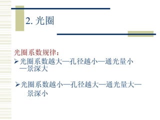 2. 光圈 光圈系数规律： 光圈系数越大—孔径越小—通光量小—景深大 光圈系数越小—孔径越大—通光量大— 景深小  