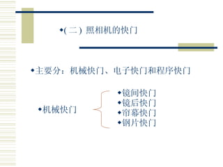 ( 二 )  照相机的快门 主要分：机械快门、电子快门和程序快门 机械快门 镜间快门 镜后快门 帘幕快门 钢片快门 