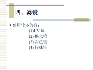 四、滤镜 使用较多的有： (1)UV 镜 (2) 偏光镜 (3) 灰色镜 (4) 特殊镜 