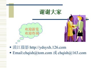 谢谢大家 漠江摄影 http://ydsyxh.126.com Email:chqish@tom.com 或 [email_address] 欢迎游览 欢迎咨询 