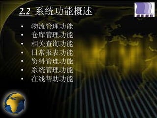 2.2  系统功能概述 物流管理功能 仓库管理功能 相关查询功能 日常报表功能 资料管理功能 系统管理功能 在线帮助功能 