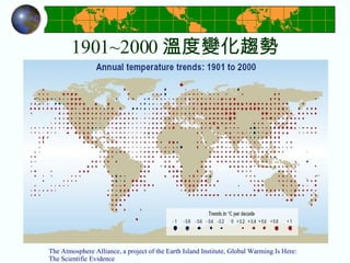 1901~2000 溫度變化趨勢 The Atmosphere Alliance, a project of the Earth Island Institute, Global Warming Is Here: The Scientific Evidence 