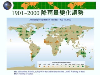 1901~2000 降雨量變化趨勢 The Atmosphere Alliance, a project of the Earth Island Institute, Global Warming Is Here: The Scientific Evidence 