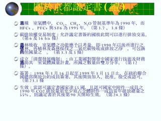 關於京都議定書 ( 續 ) 六種溫室氣體中， CO 2 、 CH 4 、 N 2 O 管制基準年為 1990 年，而 HFCs 、 PFCs 與 SF6 為 1995 年。（第 3.7 、 3.8 條） 碳排放權交易制度：允許議定書簽約國彼此間可以進行排放交易。（第 6 及 16 bis 條） 森林吸收溫室氣體之功能應予以考量，即 1990 年以後所進行之植林、再植林及森林採伐之二氧化碳吸收或排放之淨值，可包涵於削減量之內。（第 3.3 及 5 條） 成立「清潔發展機制」：由工業國對開發中國家進行技術及財務協助其溫室氣體減量計畫，所減之數量由雙方分享。（第 12 條）。 簽署： 1998 年 3 月 16 日起至 1999 年 3 月 15 日止，在紐約聯合國總部開放公約成員簽署，其後開放加入、批准、接受或認可。（第 23.1 條 生效：當認可議定書國家達 55 國，且認可國家中附件一成員之 1990 年 CO2 排放量須至少須占全體附件一成員當年排放總量之 55% ，則議定書於其後第 90 天開始生效。（第 24.1 條） 