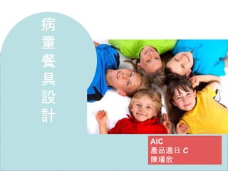 病 童 餐 具 設 計 AIC 產品週日 C 陳瑾欣 